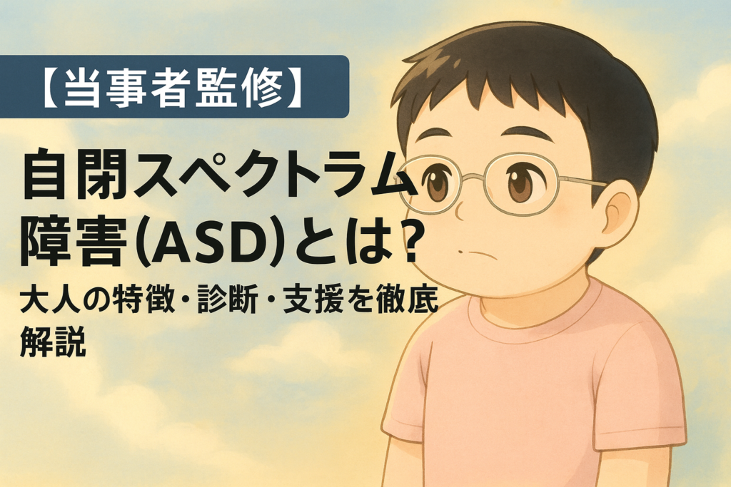【当事者監修】自閉スペクトラム障害(ASD)とは?大人の特徴・診断・支援を徹底解説